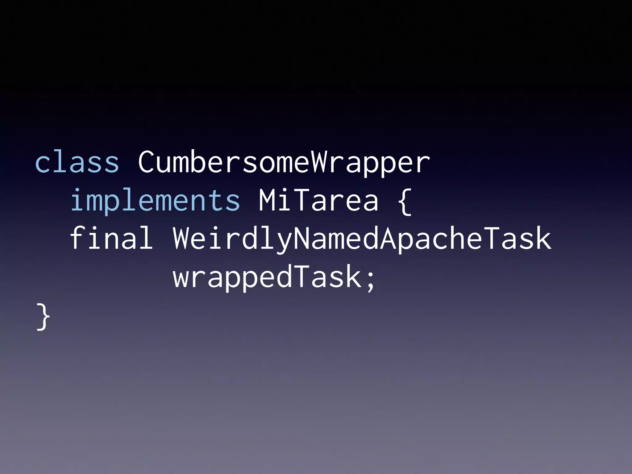 class CumbersomeWrapper
implements MiTarea {
final WeirdlyNamedApacheTask
wrappedTask;
}
 