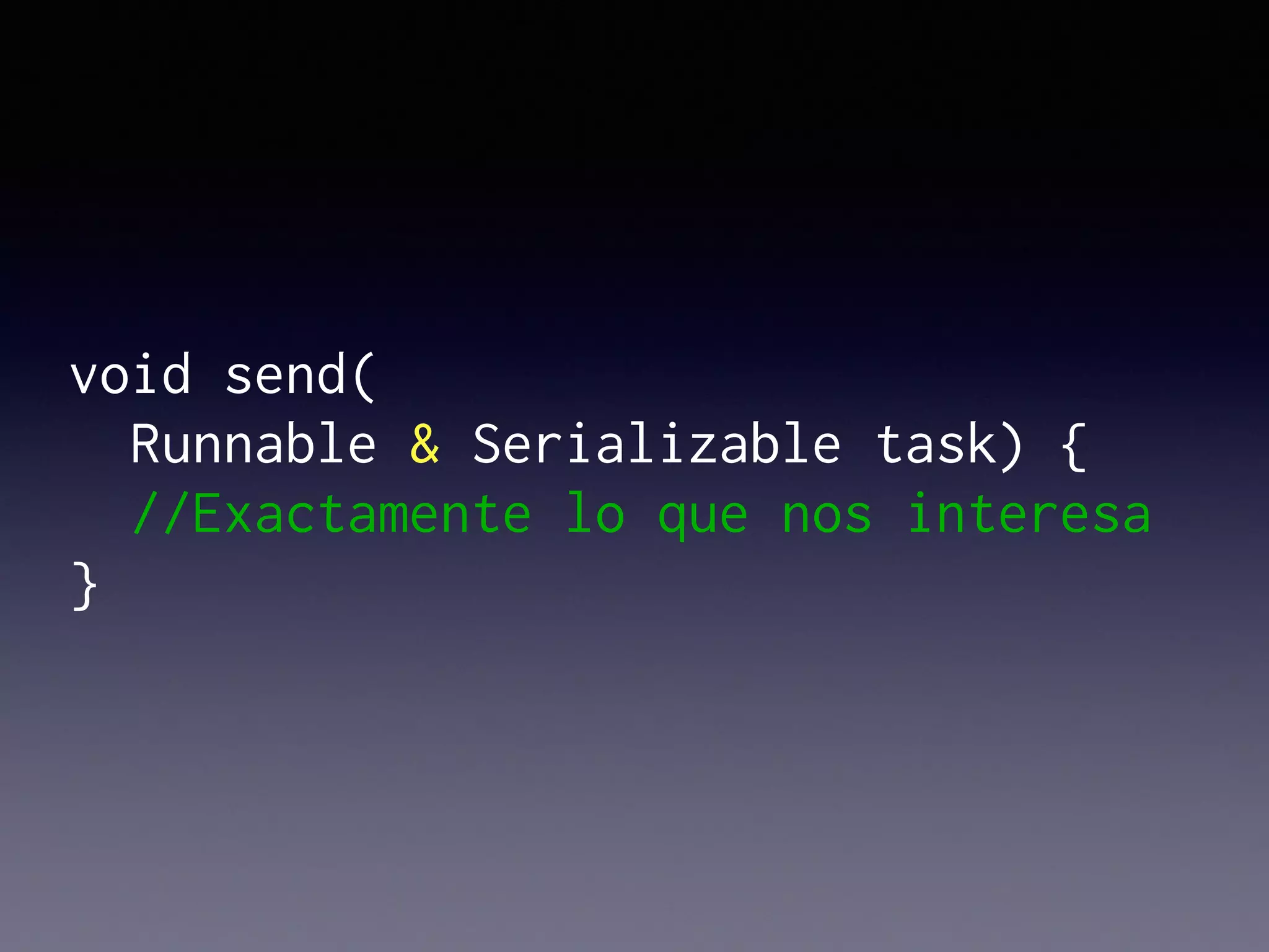 void send(
Runnable & Serializable task) {
//Exactamente lo que nos interesa
}
 
