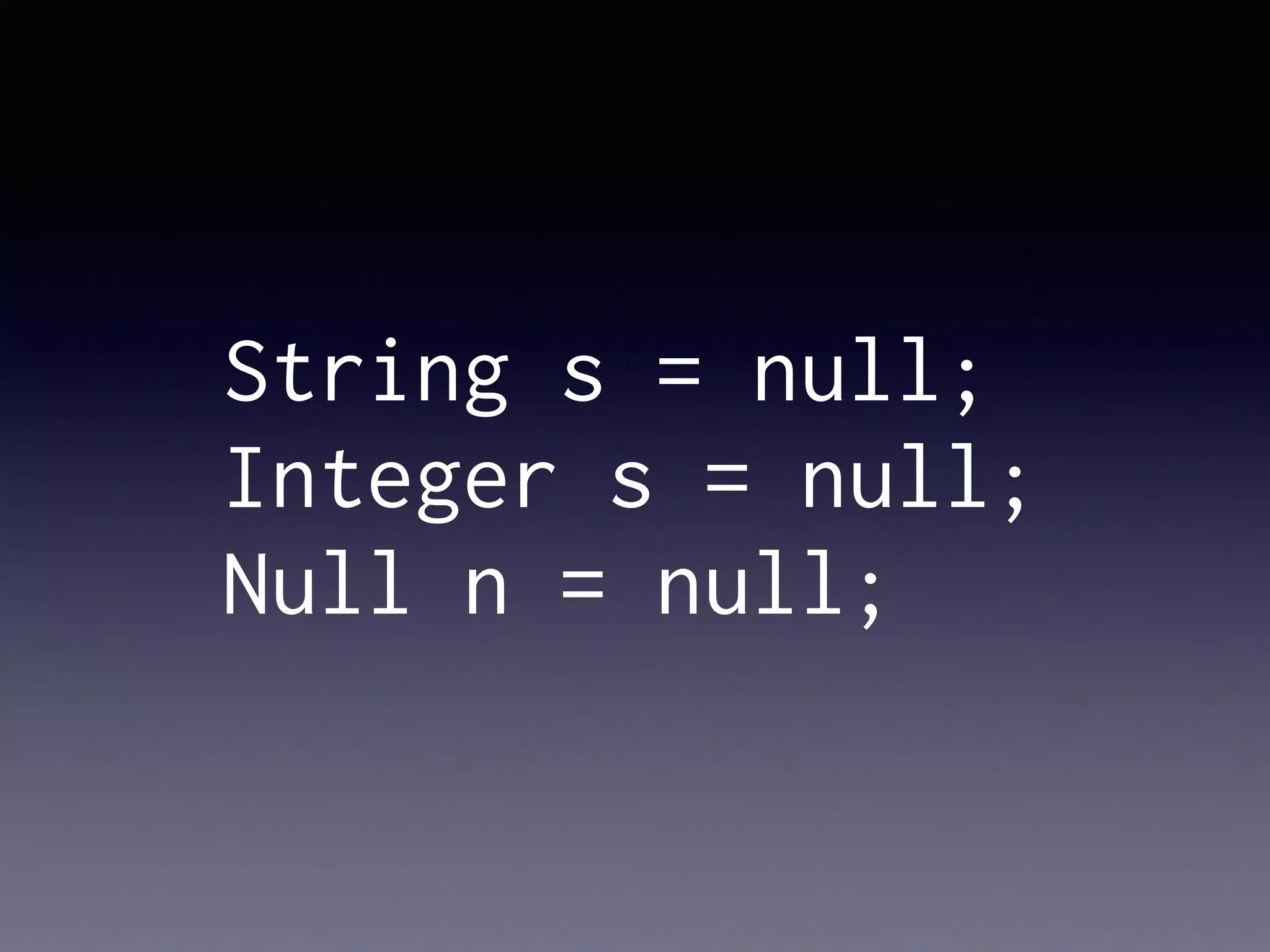 String s = null;
Integer s = null;
Null n = null;
 