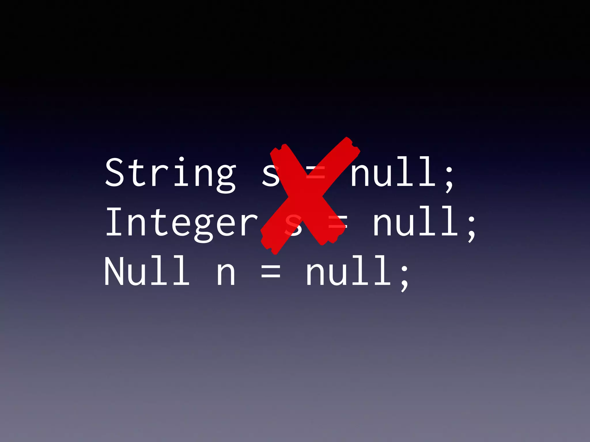 String s = null;
Integer s = null;
Null n = null;
✘
 