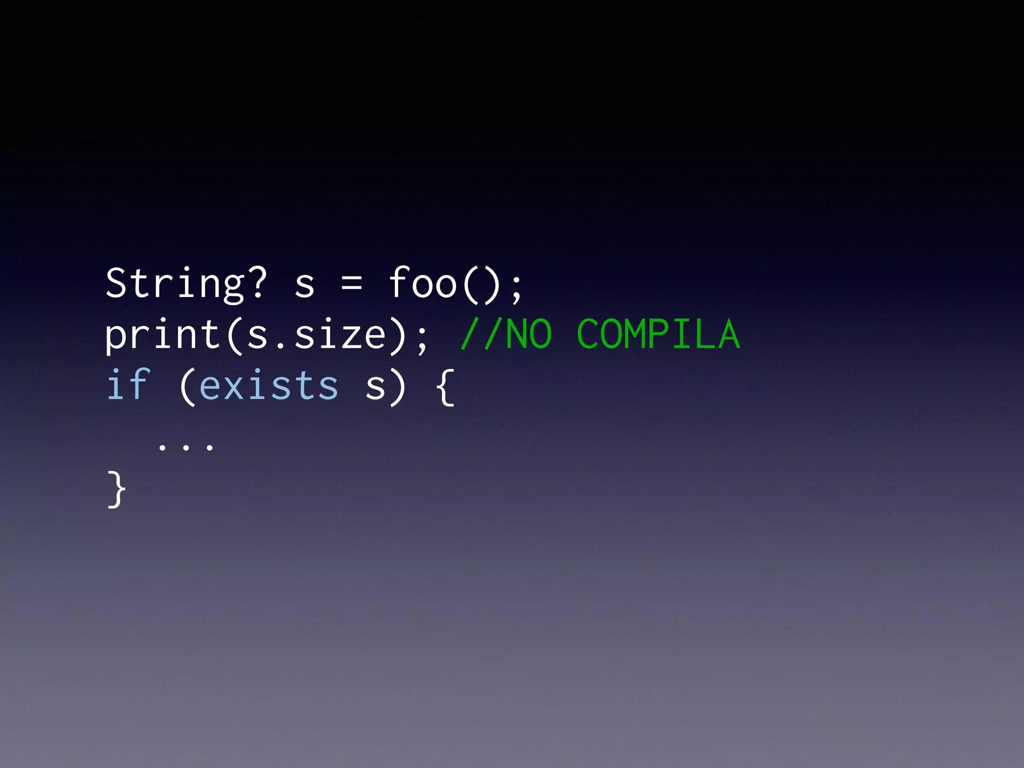 String? s = foo();
print(s.size); //NO COMPILA
if (exists s) {
...
}
 