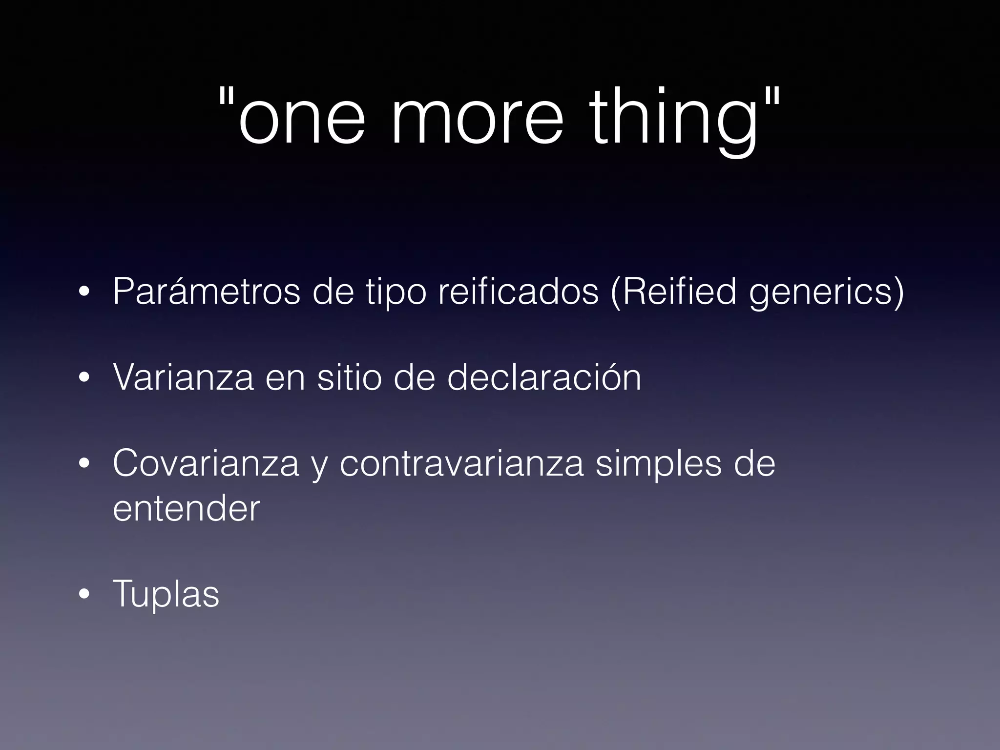 "one more thing"
• Parámetros de tipo reiﬁcados (Reiﬁed generics)
• Varianza en sitio de declaración
• Covarianza y contravarianza simples de
entender
• Tuplas
 