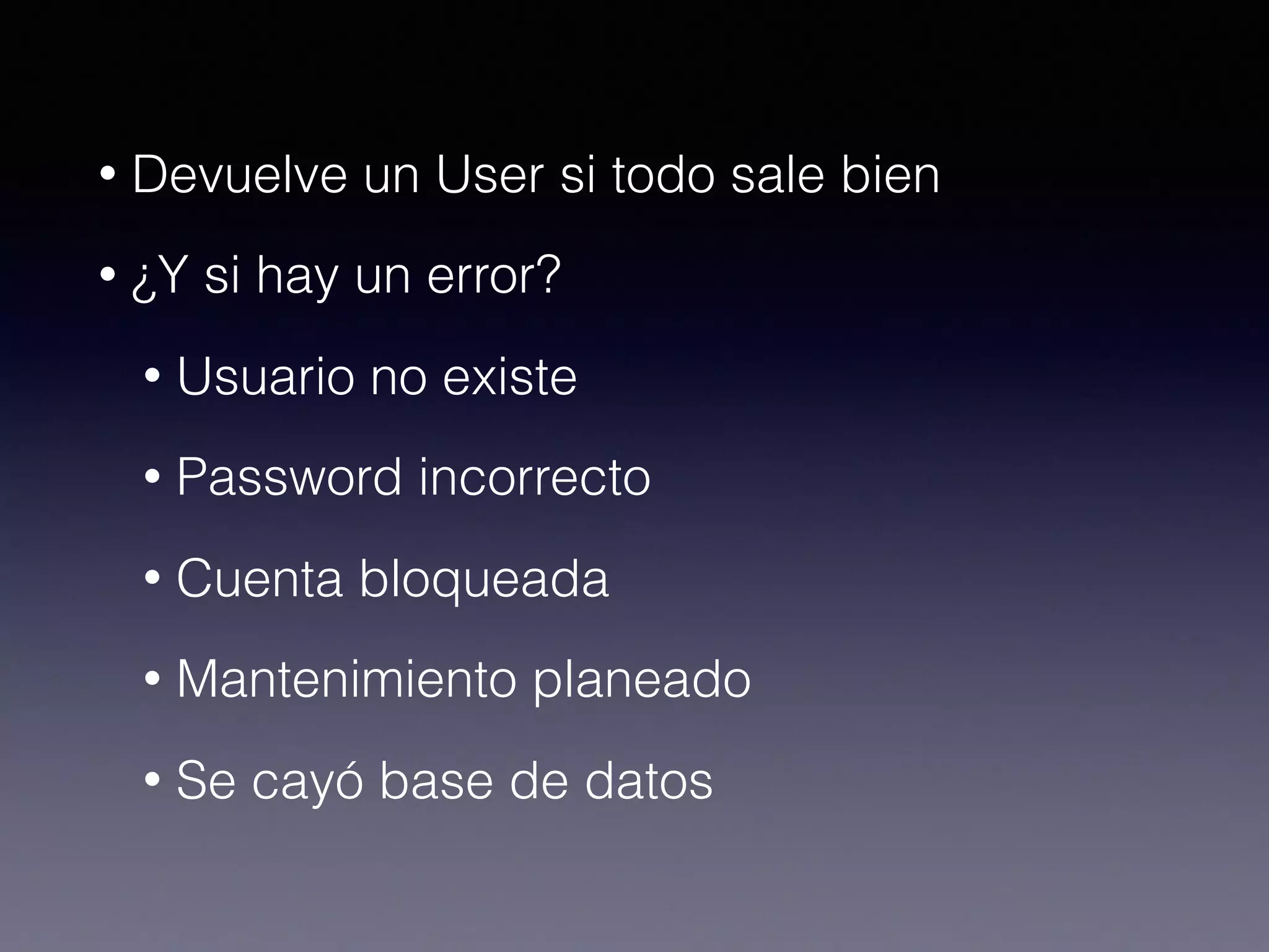 • Devuelve un User si todo sale bien
• ¿Y si hay un error?
• Usuario no existe
• Password incorrecto
• Cuenta bloqueada
• Mantenimiento planeado
• Se cayó base de datos
 