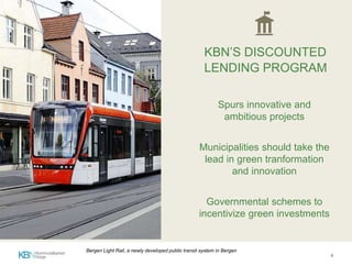 2
Municipalities should take the
lead in green tranformation
and innovation
The Parties recognize
the importance of the engagements
of all levels of government (…) in
addressing climate change
(From Paris Agreement Annex)
“Bergen Light Rail, a newly developed public transit system in Bergen
Governmental schemes to
incentivize green investments
Spurs innovative and
ambitious projects
KBN’S DISCOUNTED
LENDING PROGRAM
 