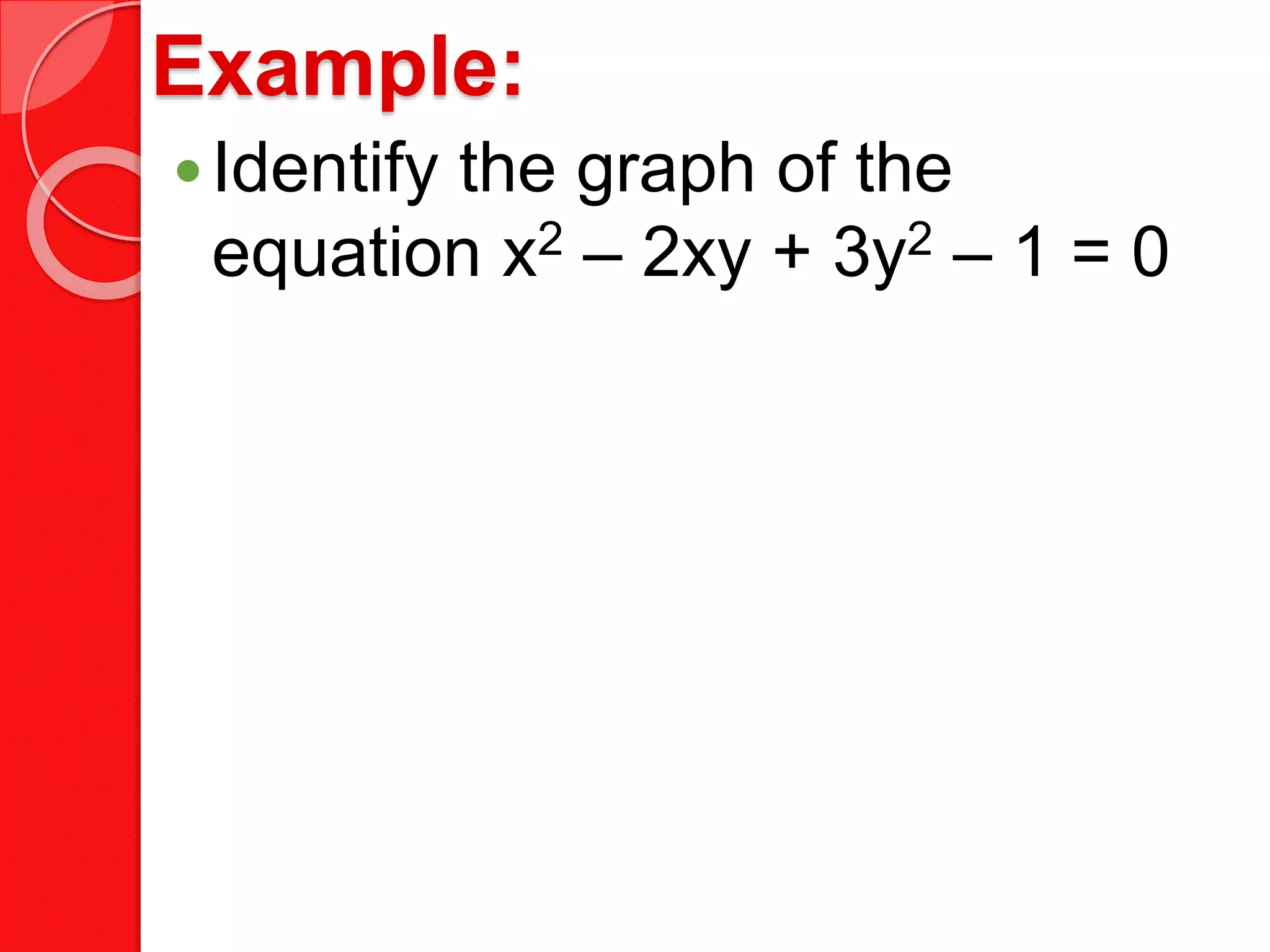 Example:
Identify the graph of the
equation x2 – 2xy + 3y2 – 1 = 0
 