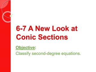 6-7 A New Look at
Conic Sections
Objective:
Classify second-degree equations.
 