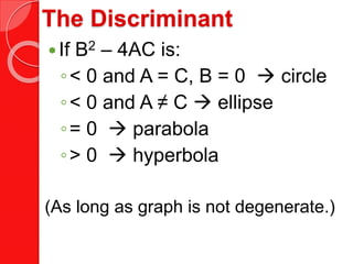 The Discriminant
If B2  4AC is:
< 0 and A = C, B = 0  circle
< 0 and A  C  ellipse
= 0  parabola
> 0  hyperbola
(As long as graph is not degenerate.)