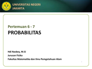 Pertemuan 6 - 7 PROBABILITAS Hdi Nasbey, M.Si Jurusan Fisika Fakultas Matematika dan Ilmu Pemgetahuan Alam 