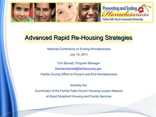 Advanced Rapid Re-Housing Strategies National Conference on Ending Homelessness July 15, 2011 Tom Barnett, Program Manager  [email_address]   Fairfax County Office to Prevent and End Homelessness formerly the  Coordinator of the Fairfax Falls-Church Housing Locator Network at Good Shepherd Housing and Family Services 