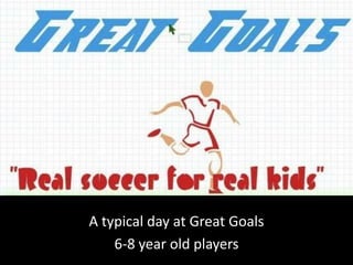 A typical day at Great Goals
6-8 year old players

 