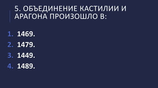 5. ОБЪЕДИНЕНИЕ КАСТИЛИИ И
АРАГОНА ПРОИЗОШЛО В:
1. 1469.
2. 1479.
3. 1449.
4. 1489.
 