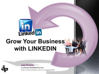 Judy Parisella
e: judy.parisella@yahoo.com
http://www.linkedin.com/in/judyparisella
Grow Your Business
with LINKEDIN
 
