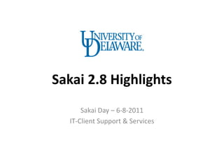 Sakai 2.8 Highlights
      Sakai Day – 6-8-2011
  IT-Client Support & Services
 