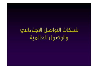 ‫ﺷﺒﻜﺎت اﻟﺘﻮاﺻﻞ اﻻﺟﺘﻤﺎﻋﻲ‬
   ‫واﻟﻮﺻﻮل ﻟﻠﻌﺎﳌﻴﺔ‬
 