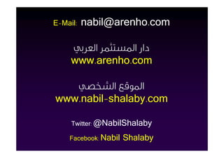 E-Mail:   nabil@arenho.com

                          ‫دار اﳌﺴﺘﺜﻤﺮ اﻟﻌﺮﺑﻲ‬
                          www.arenho.com

                        ‫اﳌﻮﻗﻊ اﻟﺸﺨﺼﻲ‬
                     www.nabil-shalaby.com
www.chamber.org.sa




                          Twitter: @NabilShalaby

                         Facebook: Nabil   Shalaby
 