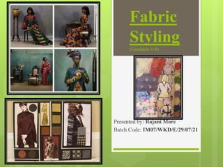 Fabric
Styling
(Gradable 6-8)
Presented by: Rajani More
Batch Code: IM07/WKD/E/29/07/21
 