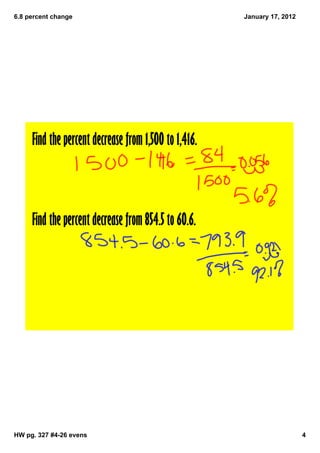 6.8 percent change                                    January 17, 2012




     Find the percent decrease from 1,500 to 1,416.



     Find the percent decrease from 854.5 to 60.6.




HW pg. 327 #4­26 evens                                                   4
 