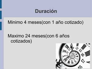 Duración
Minimo 4 meses(con 1 año cotizado)
Maximo 24 meses(con 6 años
cotizados)
 