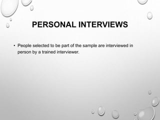 PERSONAL INTERVIEWS
• People selected to be part of the sample are interviewed in
person by a trained interviewer.
 