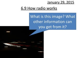6.9 How radio works
January 29, 2015
What is this image? What
other information can
you get from it?
 