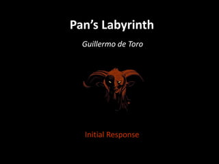 Pan’s Labyrinth
Guillermo de Toro
Initial Response
 