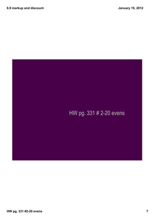 6.9 markup and discount                       January 19, 2012




                          HW pg. 331 # 2-20 evens




HW pg. 331 #2­20 evens                                           7
 