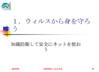 １．ウィルスから身を守ろ
う

知識防衛して安全にネットを使お
       う


2010/6/9   高度情報化と社会生活   18
 