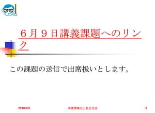 ６月９日講義課題へのリン
 ク

この課題の送信で出席扱いとします。




 2010/6/9   高度情報化と社会生活   2
 