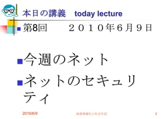 本日の講義      today lecture
   第8回        ２０１０年６月９日


今週のネット
ネットのセキュリ
 ティ
    2010/6/9   高度情報化と社会生活      3
 