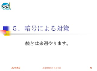 ５．暗号による対策

           続きは来週やります。




2010/6/9      高度情報化と社会生活   76
 