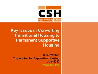 Key Issues in Converting Transitional Housing to Permanent Supportive Housing Janel Winter  Corporation for Supportive Housing July 2010 www.csh.org 