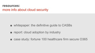 resources:
more info about cloud security
■ whitepaper: the definitive guide to CASBs
■ report: cloud adoption by industry
■ case study: fortune 100 healthcare firm secure O365
 