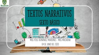 Textos narrativos
sexto básico
MISS YEISE HERNÁNDEZ MARDONES – MISS MACARENA
04 DE JUNIO DEL 2020
 