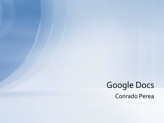 Google Docs
 Conrado Perea
 