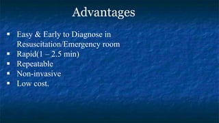 Advantages
 Easy & Early to Diagnose in
Resuscitation/Emergency room
 Rapid(1 – 2.5 min)
 Repeatable
 Non-invasive
 Low cost.
 