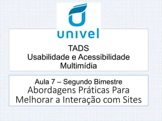 TADS
Usabilidade e Acessibilidade
Multimídia
Aula 7 – Segundo Bimestre
Abordagens Práticas Para
Melhorar a Interação com Sites
 
