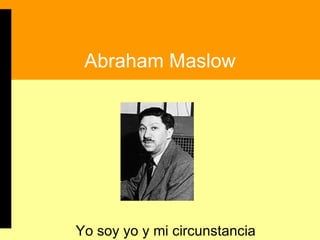 Abraham Maslow Yo soy yo y mi circunstancia 
