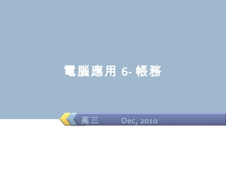 電腦應用 6- 帳務 高三  Dec, 2010 