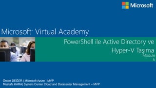 Module
Microsoft®
Virtual Academy
PowerShell ile Active Directory ve
Hyper-V Taşıma
6
Önder DEĞER | Microsoft Azure - MVP
Mustafa KARA| System Center Cloud and Datacenter Management – MVP
 