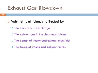 Exhaust Gas Blowdown
 Volumetric efficiency affected by
 The density of fresh charge
 The exhaust gas in the clearance volume
 The design of intake and exhaust manifold
 The timing of intake and exhaust valves
30
 
