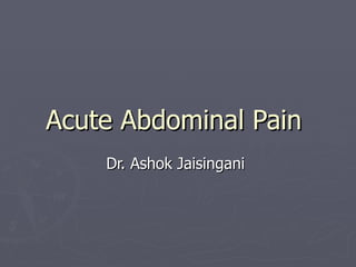 Acute Abdominal Pain
    Dr. Ashok Jaisingani
 