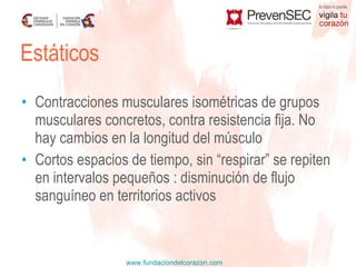 Contracciones musculares isométricas de grupos musculares concretos, contra resistencia fija. No hay cambios en la longitud del músculo Cortos espacios de tiempo, sin “respirar” se repiten en intervalos pequeños : disminución de flujo sanguíneo en territorios activos  Estáticos 