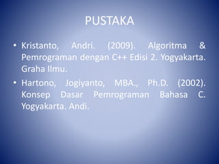 PUSTAKA
• Kristanto, Andri. (2009). Algoritma &
Pemrograman dengan C++ Edisi 2. Yogyakarta.
Graha Ilmu.
• Hartono, Jogiyanto, MBA., Ph.D. (2002).
Konsep Dasar Pemrograman Bahasa C.
Yogyakarta. Andi.
 