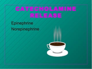 CATECHOLAMINE
RELEASE
Epinephrine
Norepinephrine
 