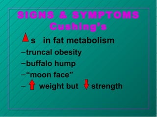 SIGNS & SYMPTOMS
Cushing’s
s in fat metabolism
–truncal obesity
–buffalo hump
–“moon face”
– weight but strength
 