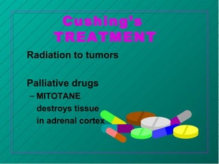 Cushing’s
TREATMENT
Radiation to tumors
Palliative drugs
– MITOTANE
destroys tissue
in adrenal cortex
 