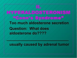 Too much aldosterone secretion
Question: What does
aldosterone do????
_____________________________
usually caused by adrenal tumor
II.
HYPERALDOSTERONISM
“Conn’s Syndrome”
 