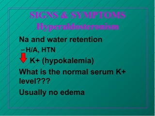 SIGNS & SYMPTOMS
Hyperaldosteronism
Na and water retention
–H/A, HTN
K+ (hypokalemia)
What is the normal serum K+
level???
Usually no edema
 