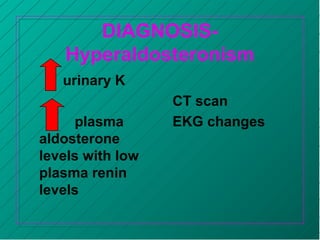 DIAGNOSIS-
Hyperaldosteronism
urinary K
plasma
aldosterone
levels with low
plasma renin
levels
CT scan
EKG changes
 