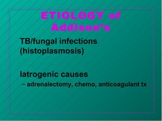 ETIOLOGY of
Addison’s
TB/fungal infections
(histoplasmosis)
Iatrogenic causes
– adrenalectomy, chemo, anticoagulant tx
 